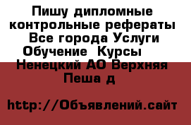 Пишу дипломные контрольные рефераты  - Все города Услуги » Обучение. Курсы   . Ненецкий АО,Верхняя Пеша д.